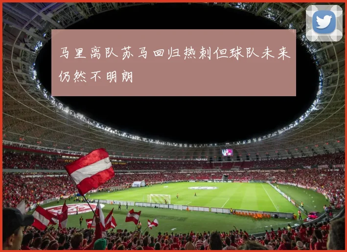 马里离队苏马回归热刺但球队未来仍然不明朗