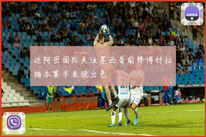 迈阿密国际关注墨西哥前锋博特拉梅本赛季表现出色