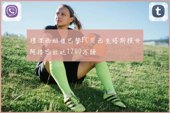 穆涅西租借巴黎FC贝西克塔斯报价阿格巴杜达1200万镑