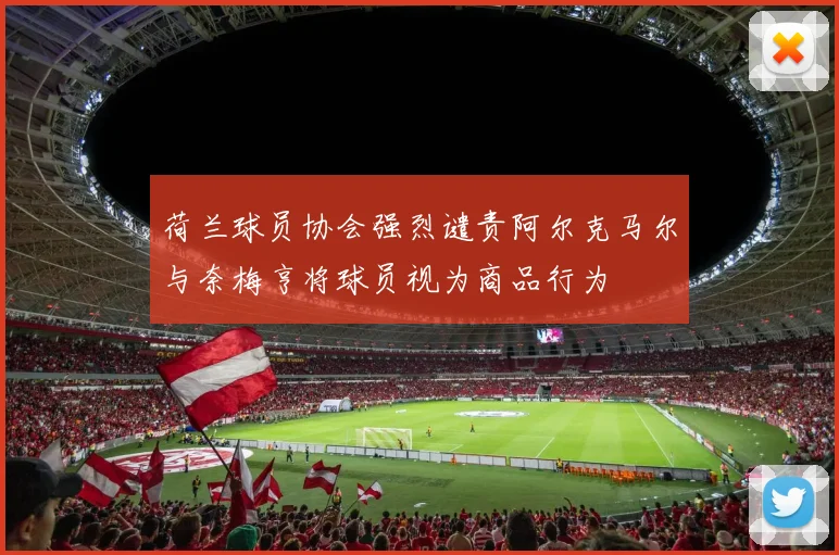 荷兰球员协会强烈谴责阿尔克马尔与奈梅亨将球员视为商品行为