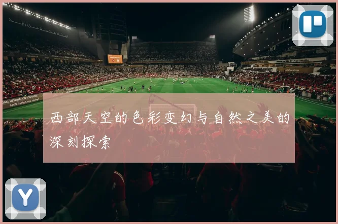 西部天空的色彩变幻与自然之美的深刻探索