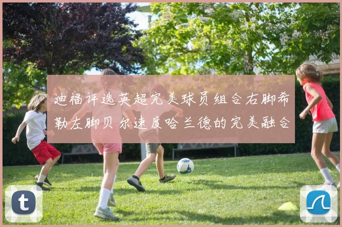 迪福评选英超完美球员组合右脚希勒左脚贝尔速度哈兰德的完美融合