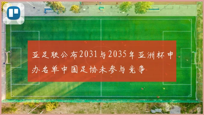 亚足联公布2031与2035年亚洲杯申办名单中国足协未参与竞争